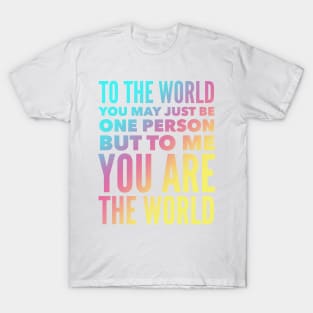 To The World You May Just Be One Person But To Me You Are The World T-Shirt